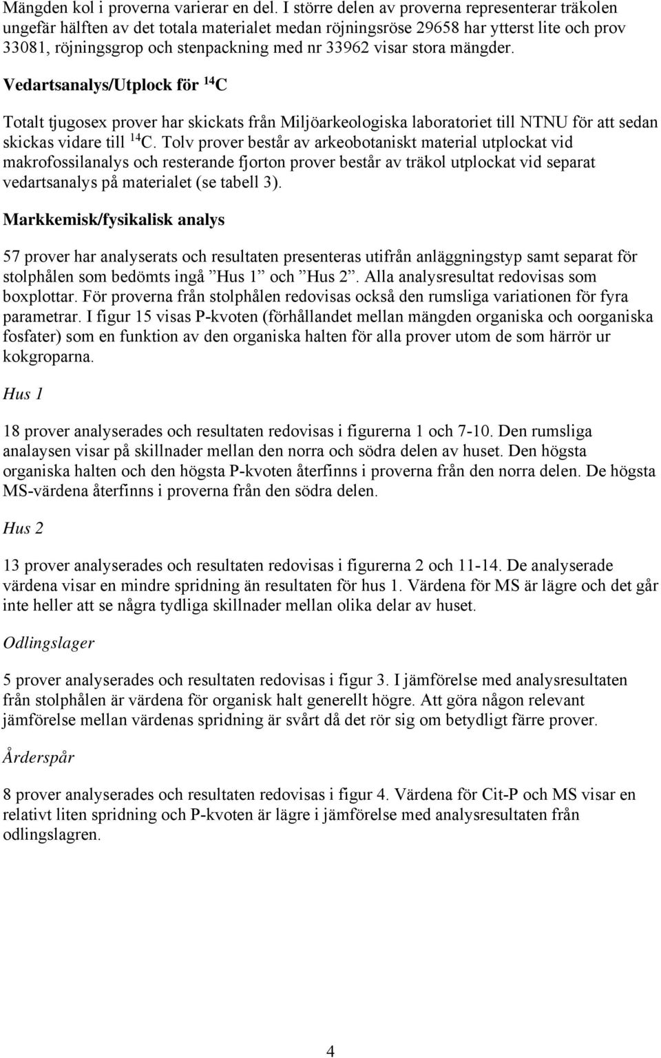 stora mängder. Vedartsanalys/Utplock för 14 C Totalt tjugosex prover har skickats från Miljöarkeologiska laboratoriet till NTNU för att sedan skickas vidare till 14 C.