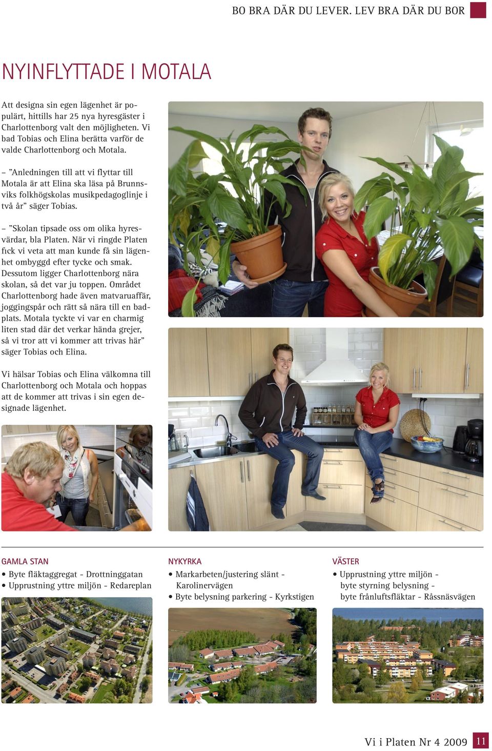 Anledningen till att vi flyttar till Motala är att Elina ska läsa på Brunnsviks folkhögskolas musikpedagoglinje i två år säger Tobias. Skolan tipsade oss om olika hyresvärdar, bla Platen.