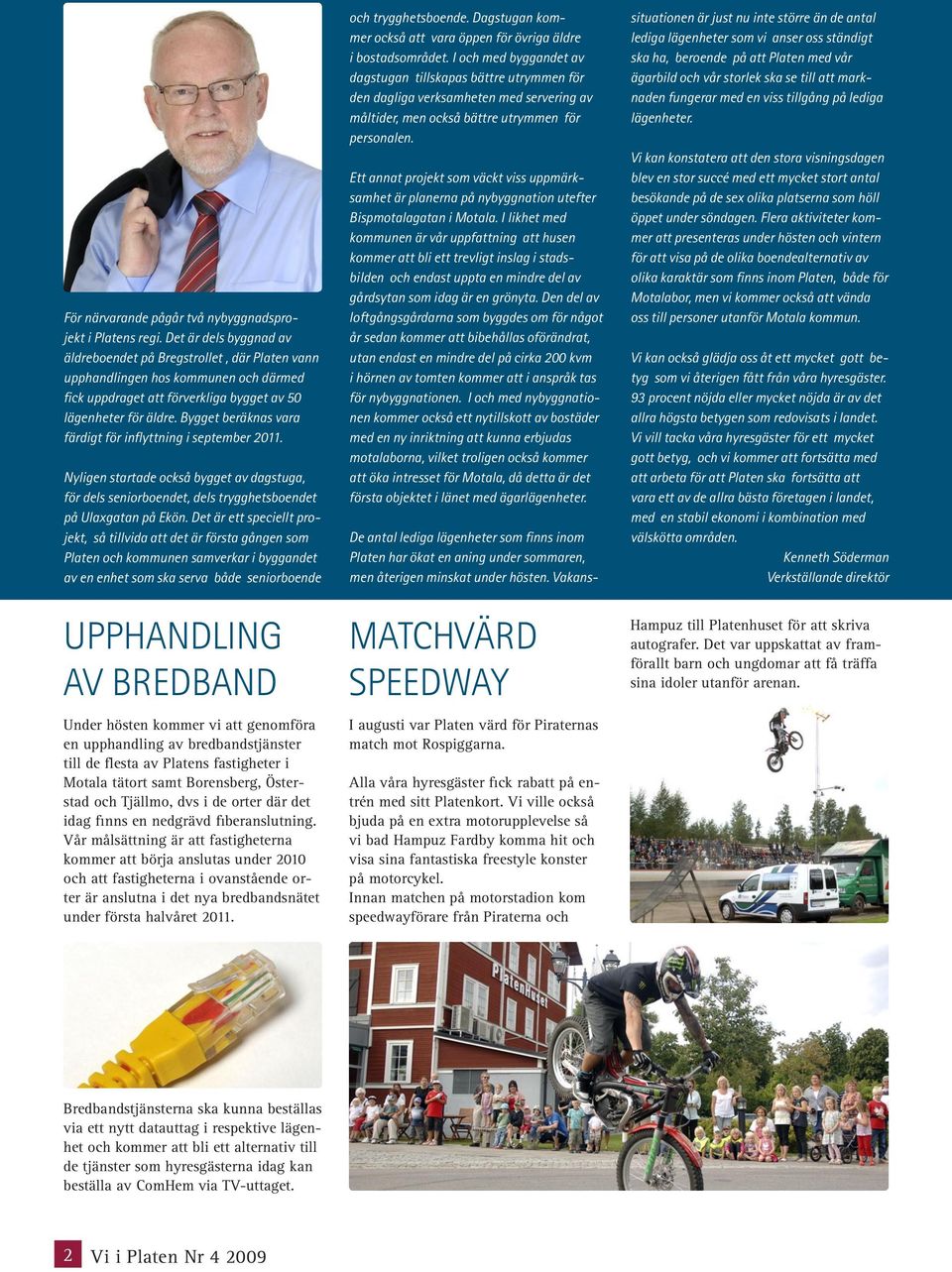 Bygget beräknas vara färdigt för inflyttning i september 2011. Nyligen startade också bygget av dagstuga, för dels seniorboendet, dels trygghetsboendet på Ulaxgatan på Ekön.