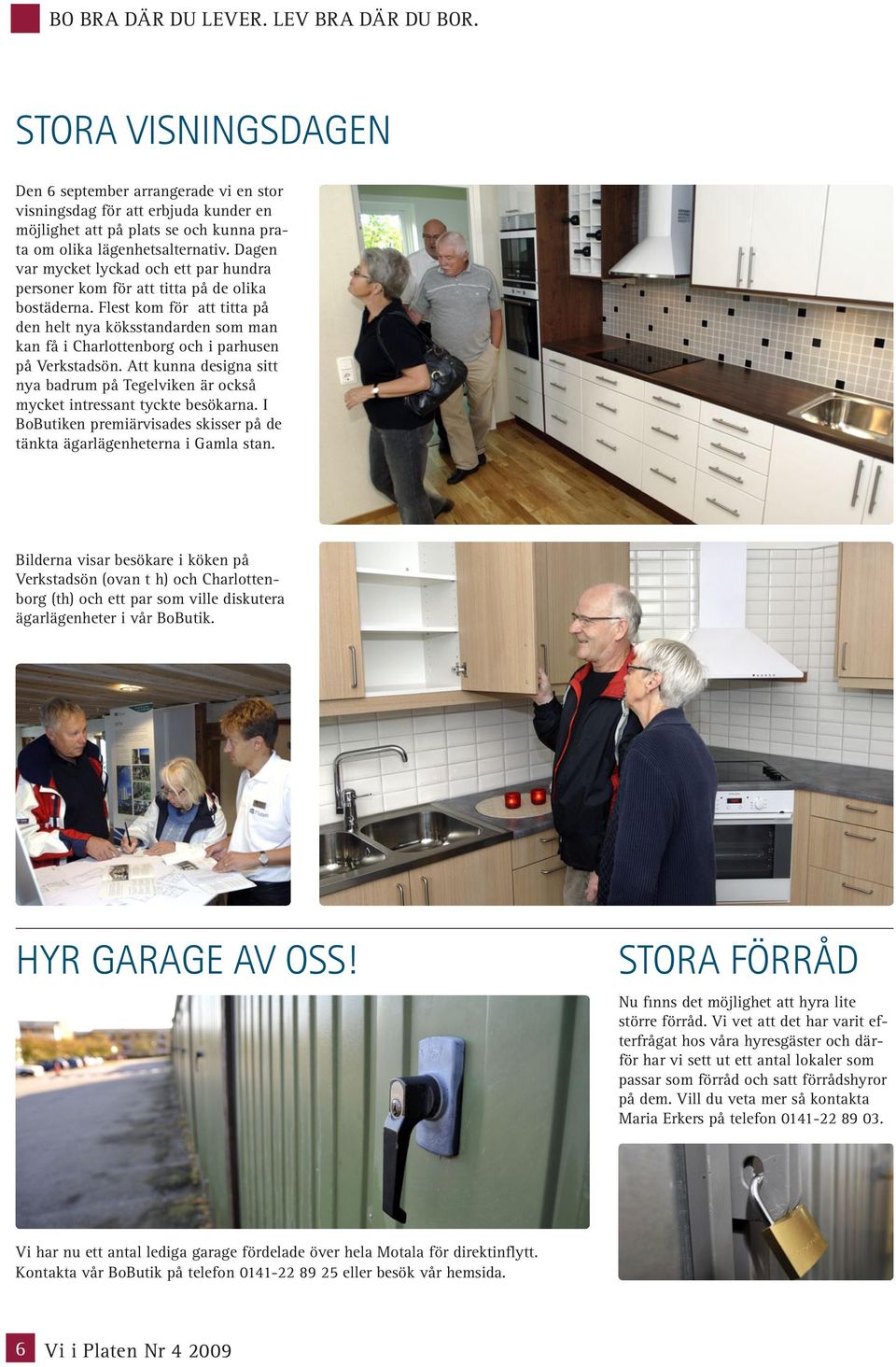 Dagen var mycket lyckad och ett par hundra personer kom för att titta på de olika bostäderna.