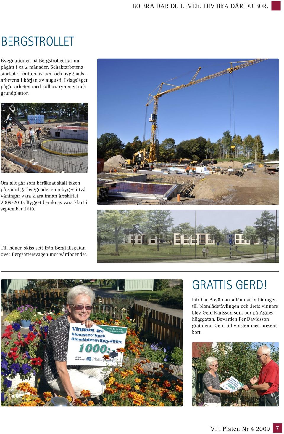 Om allt går som beräknat skall taken på samtliga byggnader som byggs i två våningar vara klara innan årsskiftet 2009-2010. Bygget beräknas vara klart i september 2010.