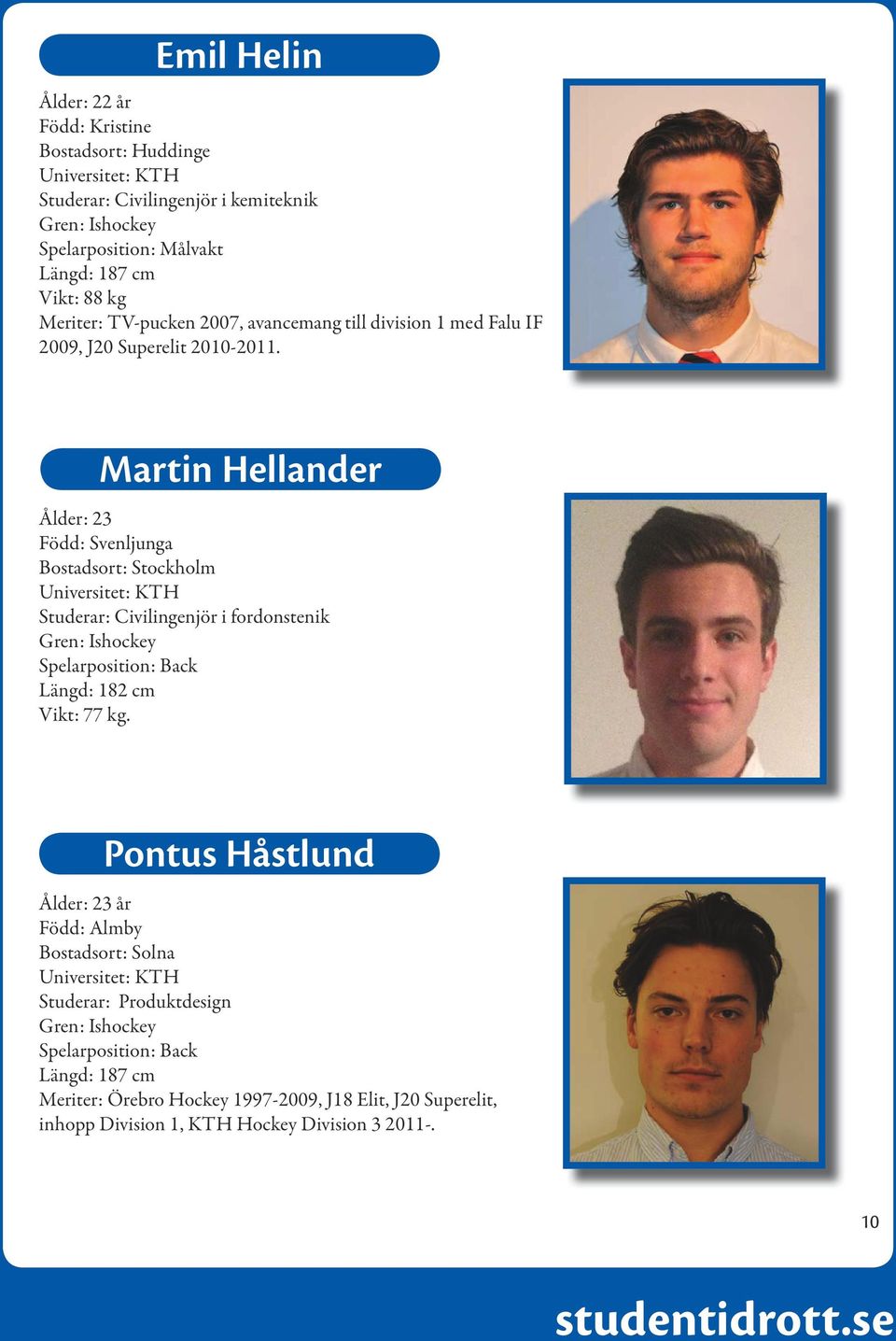 Martin Hellander Ålder: 23 Född: Svenljunga Bostadsort: Stockholm Universitet: KTH Studerar: Civilingenjör i fordonstenik Spelarposition: Back Längd: 182 cm Vikt: 77 kg.