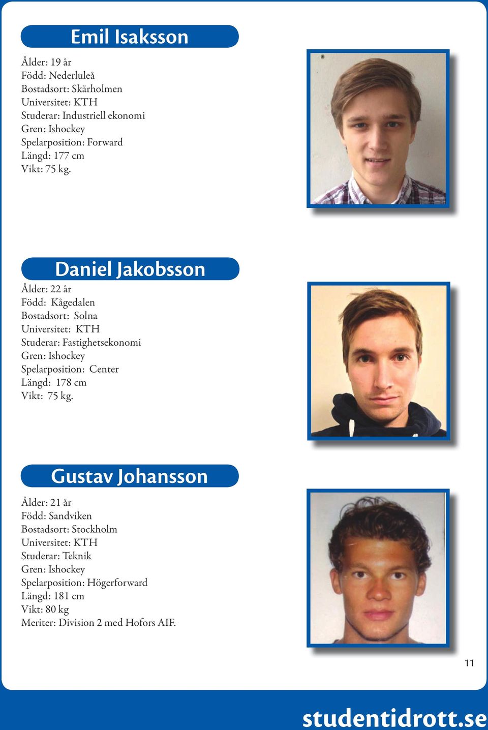 Daniel Jakobsson Ålder: 22 år Född: Kågedalen Bostadsort: Solna Universitet: KTH Studerar: Fastighetsekonomi Spelarposition: