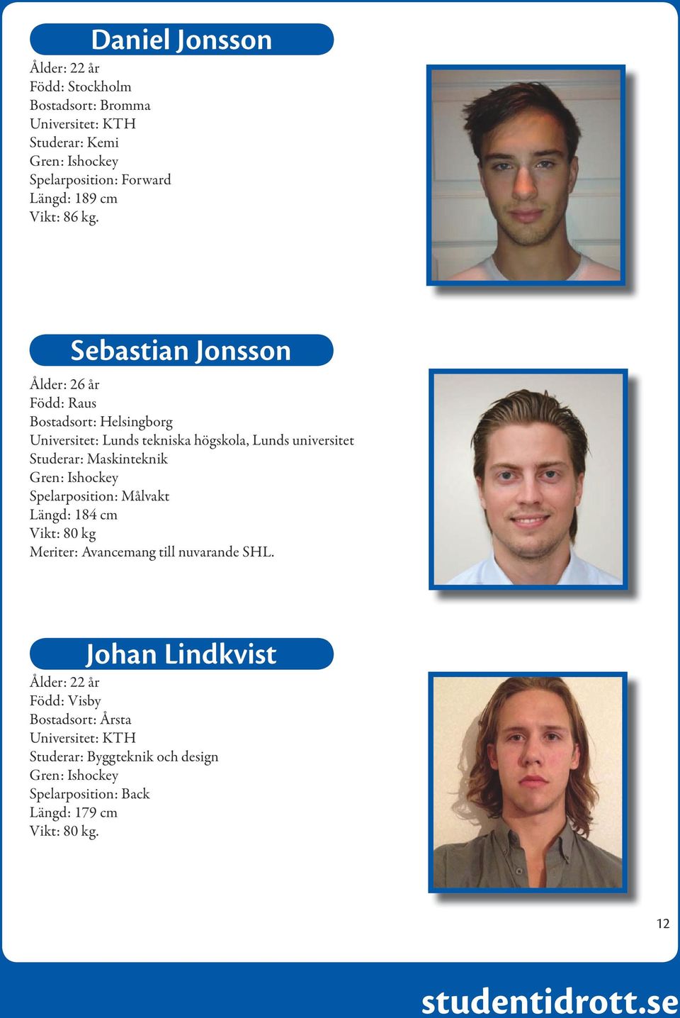 Sebastian Jonsson Ålder: 26 år Född: Raus Bostadsort: Helsingborg Universitet: Lunds tekniska högskola, Lunds universitet Studerar: