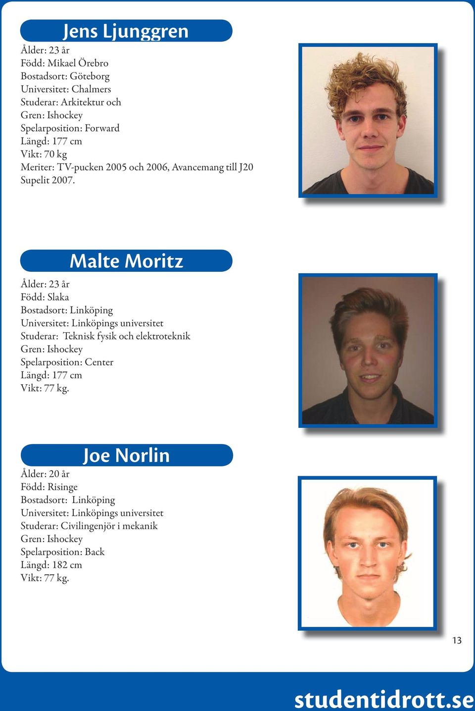 Malte Moritz Ålder: 23 år Född: Slaka Bostadsort: Linköping Universitet: Linköpings universitet Studerar: Teknisk fysik och elektroteknik