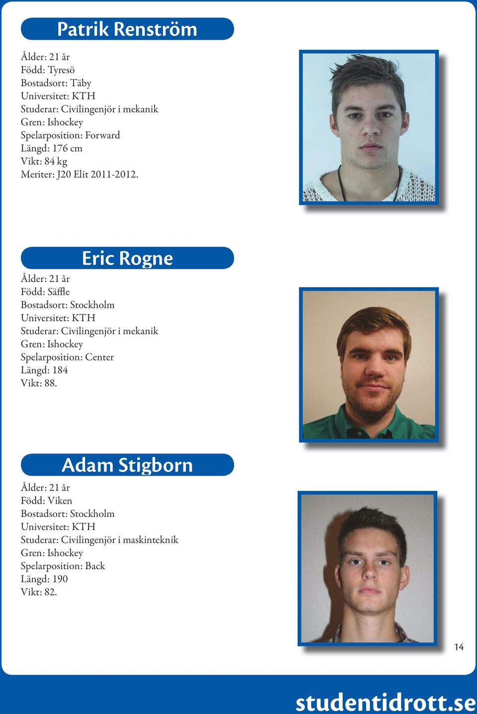 Eric Rogne Ålder: 21 år Född: Säffle Bostadsort: Stockholm Universitet: KTH Studerar: Civilingenjör i mekanik Spelarposition: