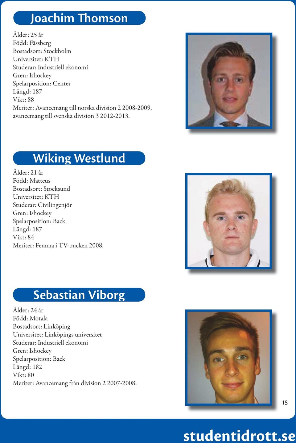 Wiking Westlund Ålder: 21 år Född: Matteus Bostadsort: Stocksund Universitet: KTH Studerar: Civilingenjör Spelarposition: Back Längd: 187 Vikt: 84 Meriter: Femma i