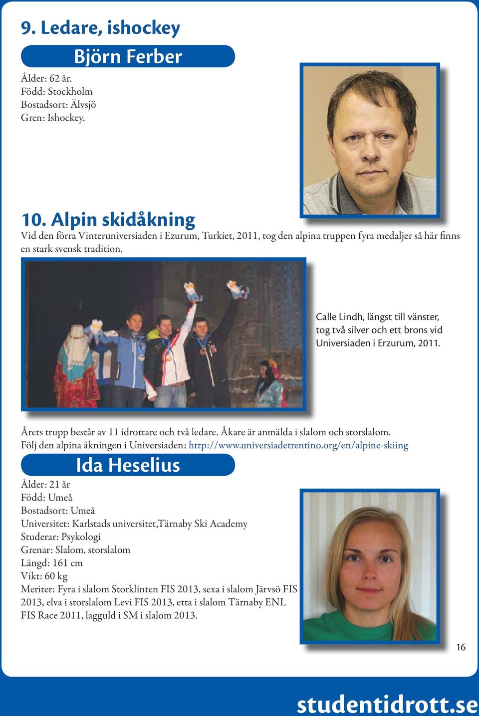 Calle Lindh, längst till vänster, tog två silver och ett brons vid Universiaden i Erzurum, 2011. Årets trupp består av 11 idrottare och två ledare. Åkare är anmälda i slalom och storslalom.