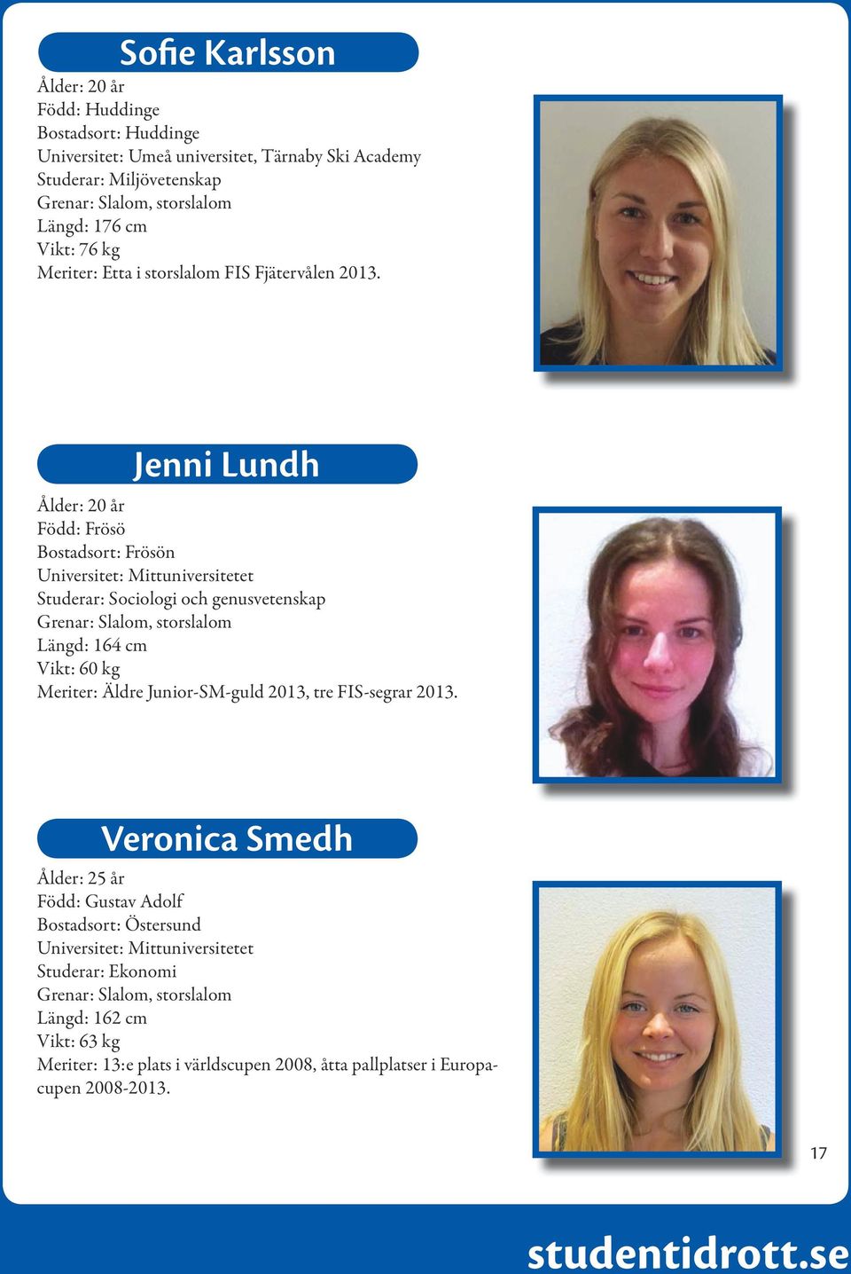 Jenni Lundh Ålder: 20 år Född: Frösö Bostadsort: Frösön Universitet: Mittuniversitetet Studerar: Sociologi och genusvetenskap Grenar: Slalom, storslalom Längd: 164 cm Vikt: 60 kg