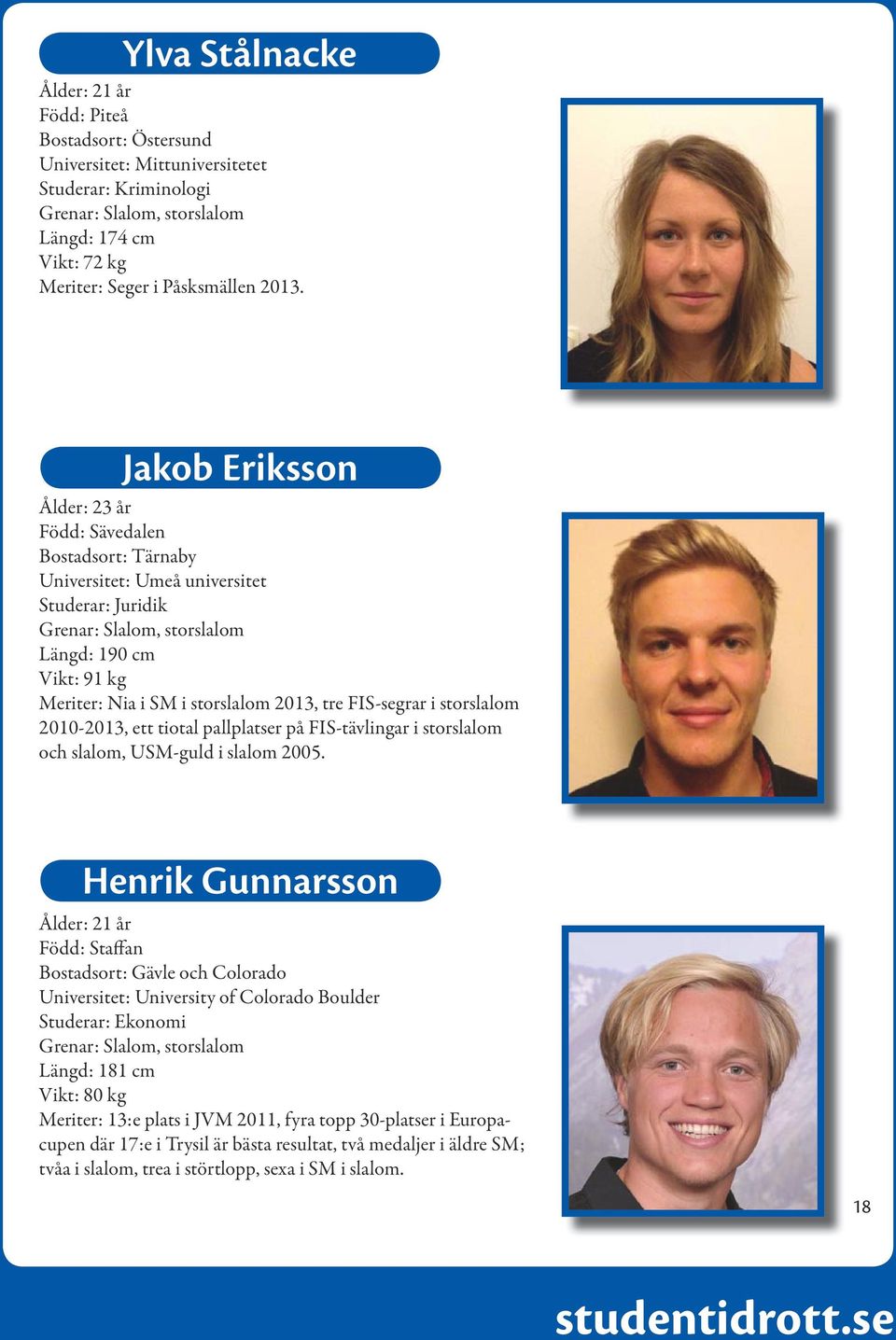 storslalom 2013, tre FIS-segrar i storslalom 2010-2013, ett tiotal pallplatser på FIS-tävlingar i storslalom och slalom, USM-guld i slalom 2005.