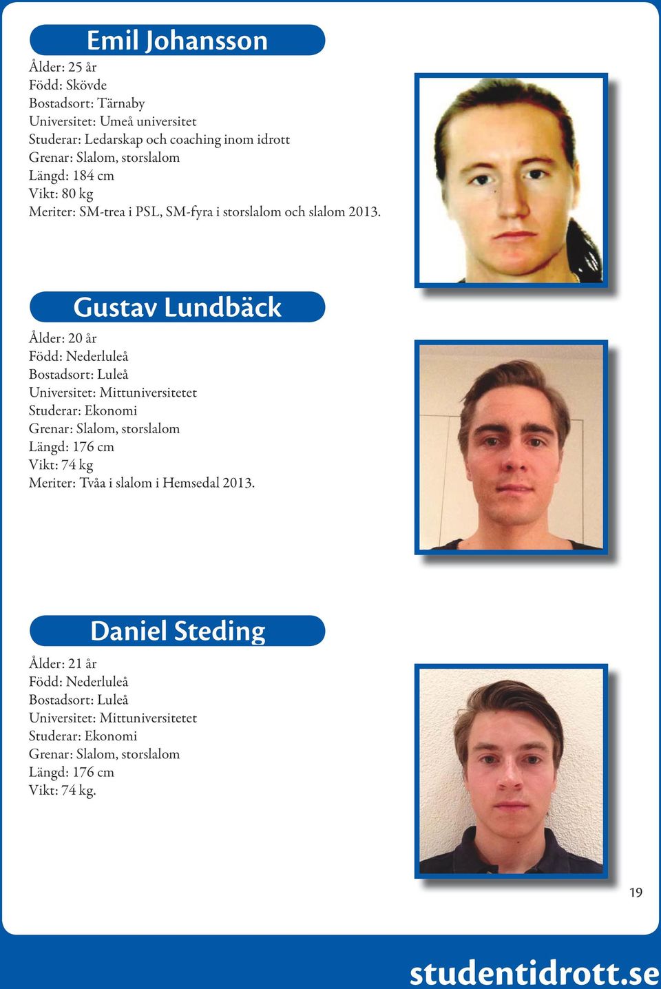 Gustav Lundbäck Ålder: 20 år Född: Nederluleå Bostadsort: Luleå Universitet: Mittuniversitetet Studerar: Ekonomi Grenar: Slalom, storslalom Längd: 176 cm