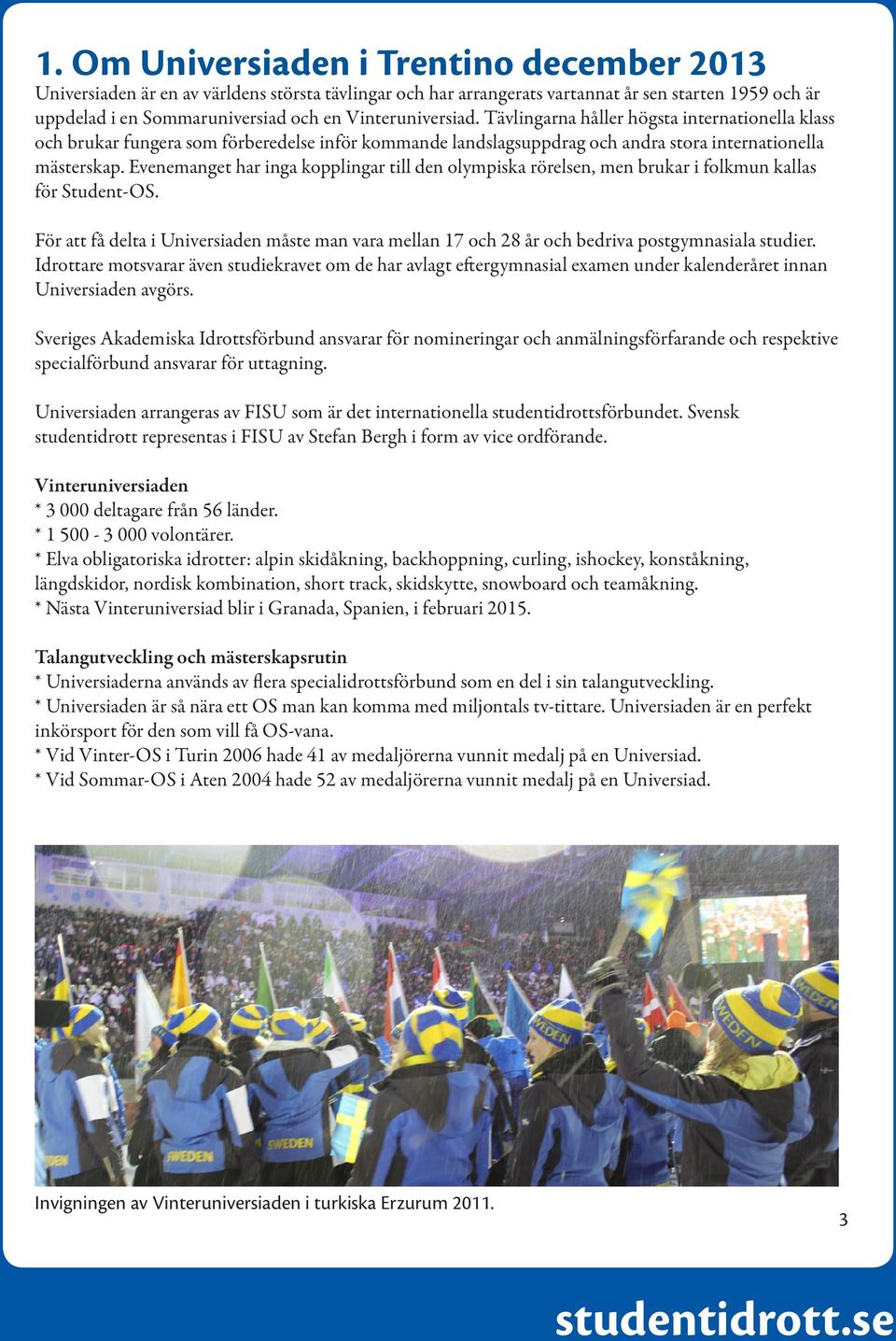 Evenemanget har inga kopplingar till den olympiska rörelsen, men brukar i folkmun kallas för Student-OS.