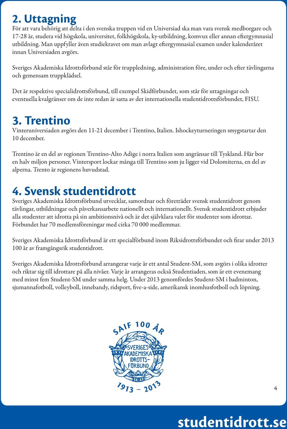 Sveriges Akademiska Idrottsförbund står för truppledning, administration före, under och efter tävlingarna och gemensam truppklädsel.