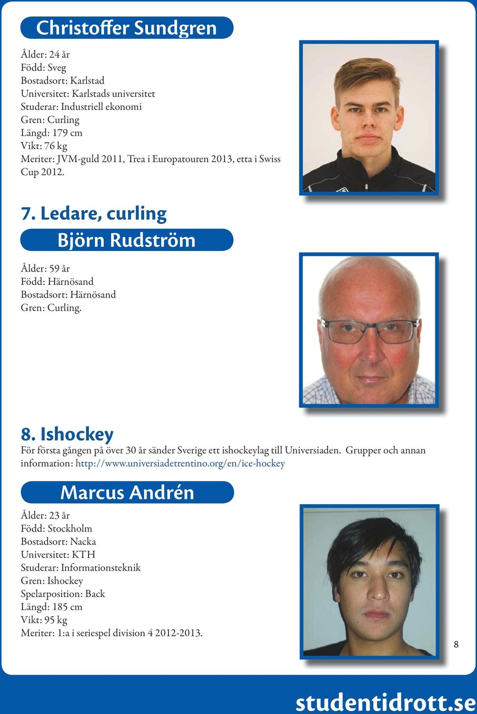 Ishockey För första gången på över 30 år sänder Sverige ett ishockeylag till Universiaden. Grupper och annan information: http://www.universiadetrentino.