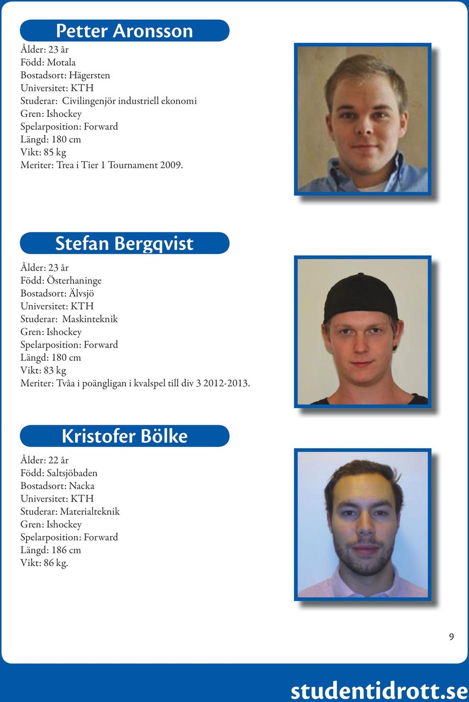 Stefan Bergqvist Ålder: 23 år Född: Österhaninge Bostadsort: Älvsjö Universitet: KTH Studerar: Maskinteknik Spelarposition: Forward Längd: 180 cm
