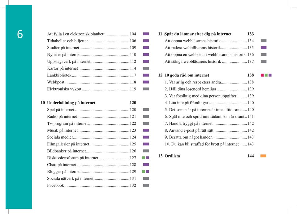 .. Diskussionsforum på internet... Chatt på internet... Bloggar på internet... Sociala nätverk på internet... Facebook... 11 Spår du lämnar efter dig på internet 133 Att öppna webbläsarens historik.