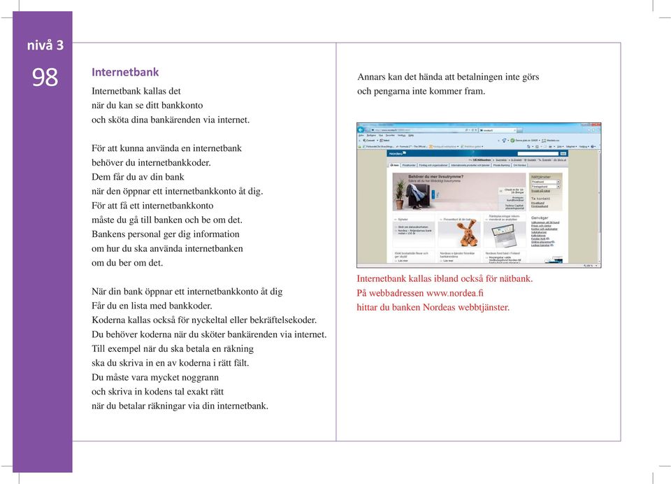 För att få ett internetbankkonto måste du gå till banken och be om det. Bankens personal ger dig information om hur du ska använda internetbanken om du ber om det.