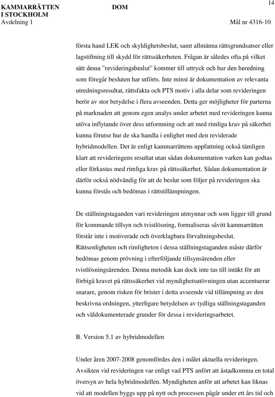Inte minst är dokumentation av relevanta utredningsresultat, rättsfakta och PTS motiv i alla delar som revideringen berör av stor betydelse i flera avseenden.