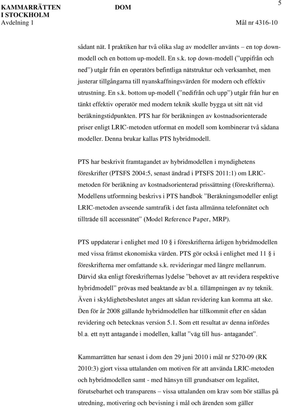 En s.k. bottom up-modell ( nedifrån och upp ) utgår från hur en tänkt effektiv operatör med modern teknik skulle bygga ut sitt nät vid beräkningstidpunkten.