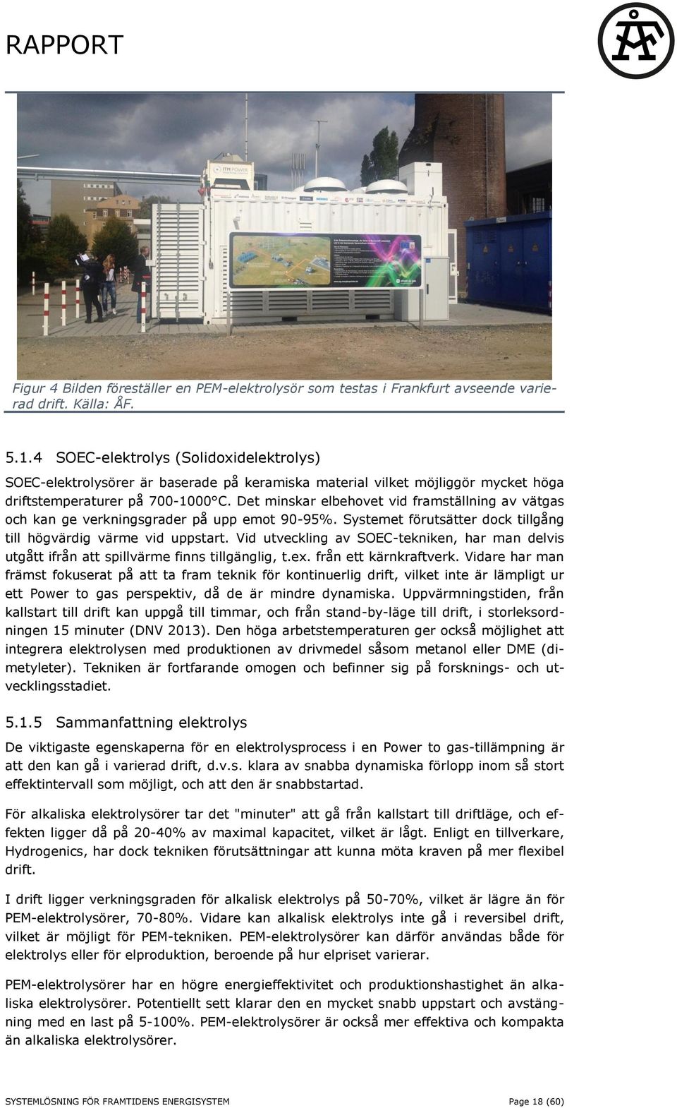 Det minskar elbehovet vid framställning av vätgas och kan ge verkningsgrader på upp emot 90-95%. Systemet förutsätter dock tillgång till högvärdig värme vid uppstart.