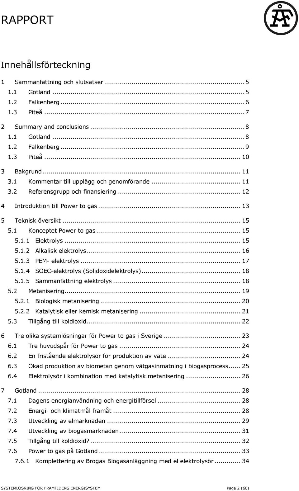 .. 15 5.1.2 Alkalisk elektrolys... 16 5.1.3 PEM- elektrolys... 17 5.1.4 SOEC-elektrolys (Solidoxidelektrolys)... 18 5.1.5 Sammanfattning elektrolys... 18 5.2 Metanisering... 19 5.2.1 Biologisk metanisering.