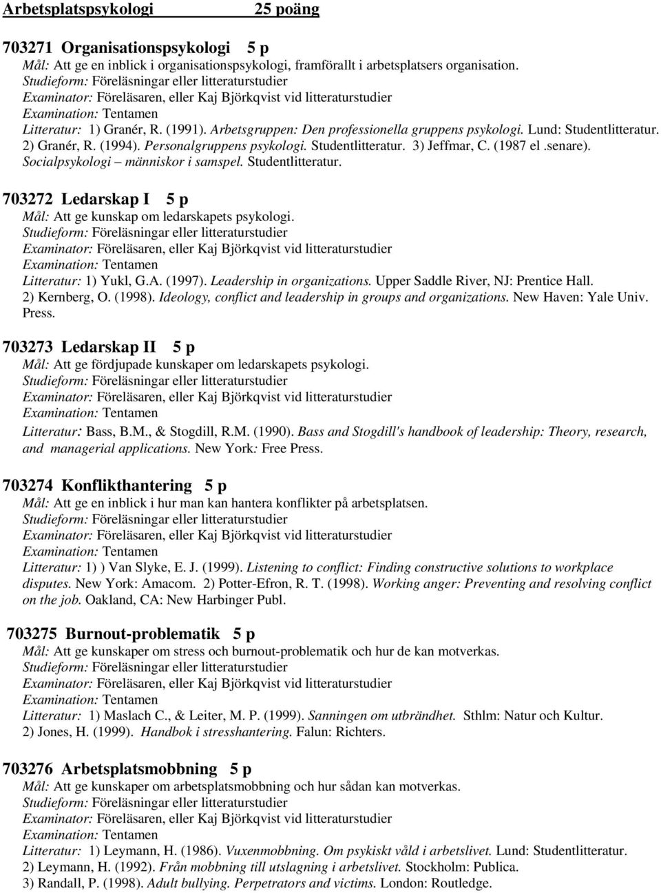 Socialpsykologi människor i samspel. Studentlitteratur. 703272 Ledarskap I 5 p Mål: Att ge kunskap om ledarskapets psykologi. Litteratur: 1) Yukl, G.A. (1997). Leadership in organizations.