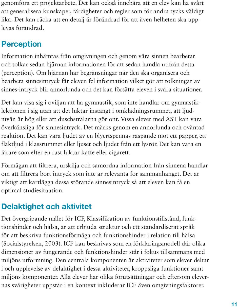 Perception Information inhämtas från omgivningen och genom våra sinnen bearbetar och tolkar sedan hjärnan informationen för att sedan handla utifrån detta (perception).