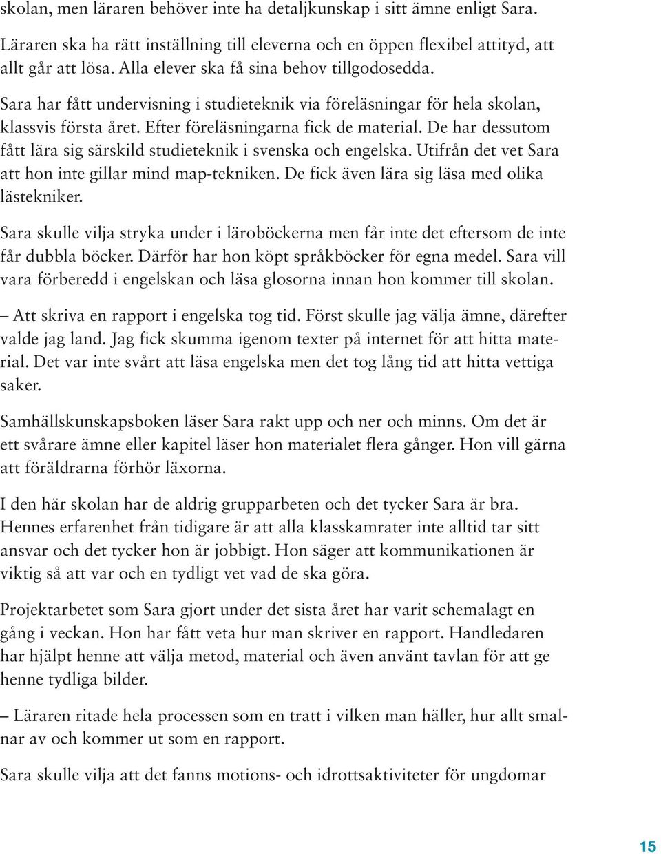 De har dessutom fått lära sig särskild studieteknik i svenska och engelska. Utifrån det vet Sara att hon inte gillar mind map-tekniken. De fick även lära sig läsa med olika lästekniker.