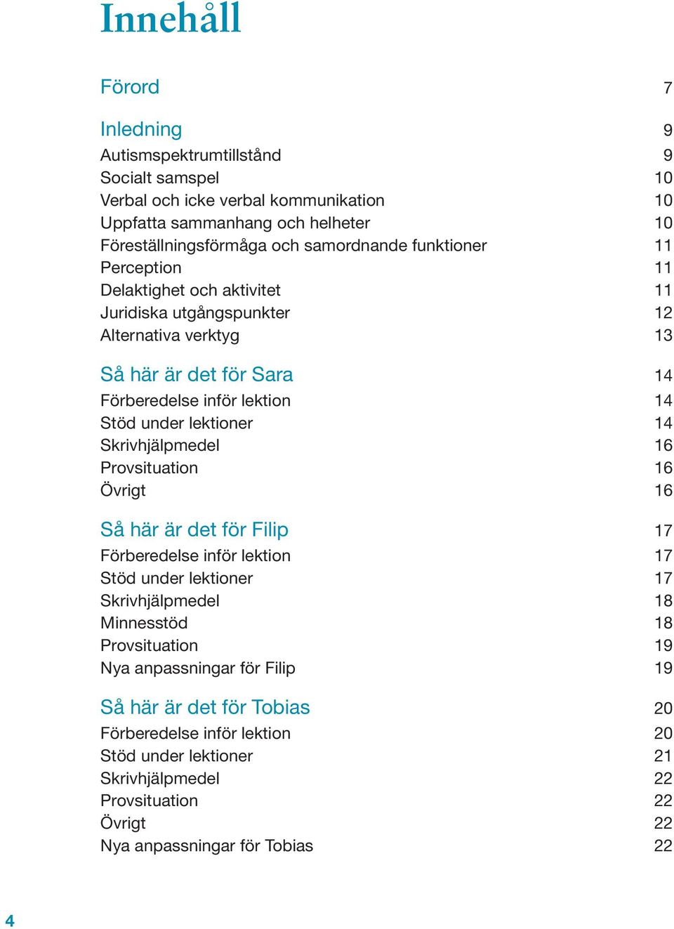 under lektioner 14 Skrivhjälpmedel 16 Provsituation 16 Övrigt 16 Så här är det för Filip 17 Förberedelse inför lektion 17 Stöd under lektioner 17 Skrivhjälpmedel 18 Minnesstöd 18