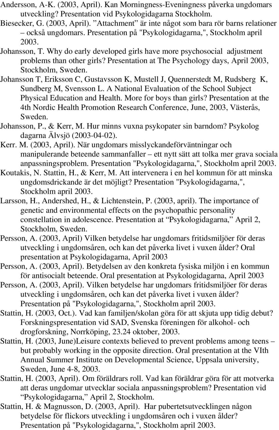 Presentation at The Psychology days, April 2003, Stockholm, Sweden. Johansson T, Eriksson C, Gustavsson K, Mustell J, Quennerstedt M, Rudsberg K, Sundberg M, Svensson L.