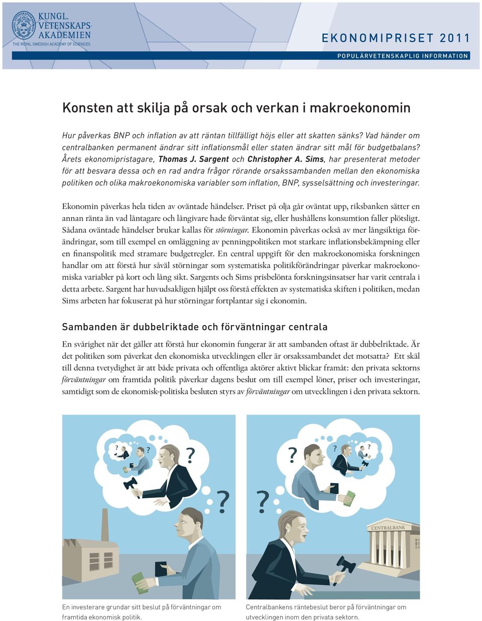 Sims, har presenterat metoder för att besvara dessa och en rad andra frågor rörande orsakssambanden mellan den ekonomiska politiken och olika makroekonomiska variabler som inflation, BNP,