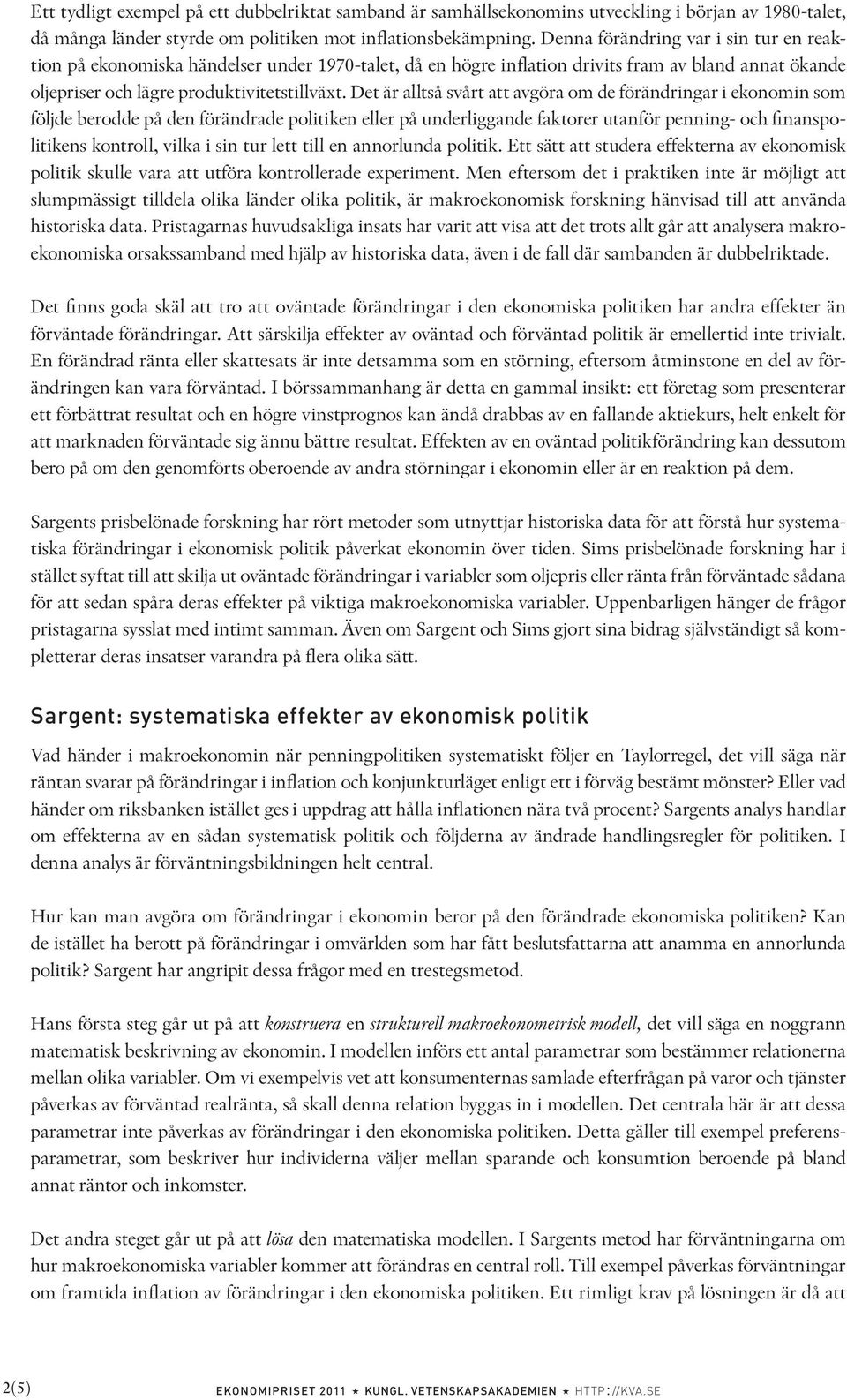 Det är alltså svårt att avgöra om de förändringar i ekonomin som följde berodde på den förändrade politiken eller på underliggande faktorer utanför penning- och finanspolitikens kontroll, vilka i sin