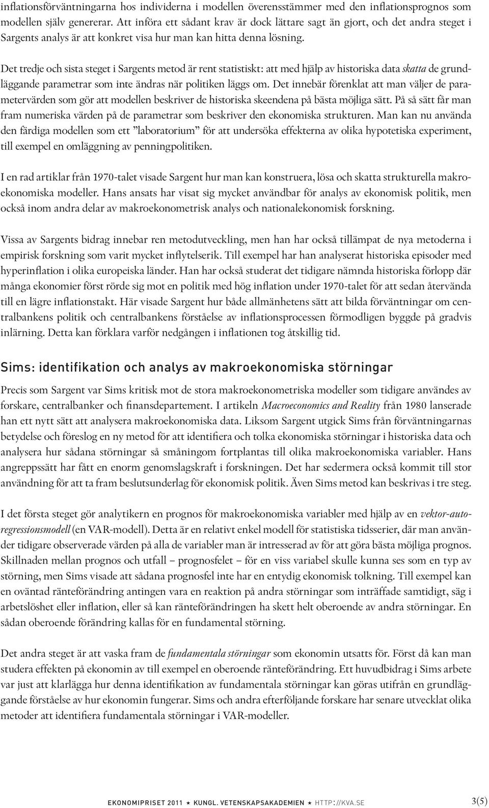 Det tredje och sista steget i Sargents metod är rent statistiskt: att med hjälp av historiska data skatta de grundläggande parametrar som inte ändras när politiken läggs om.