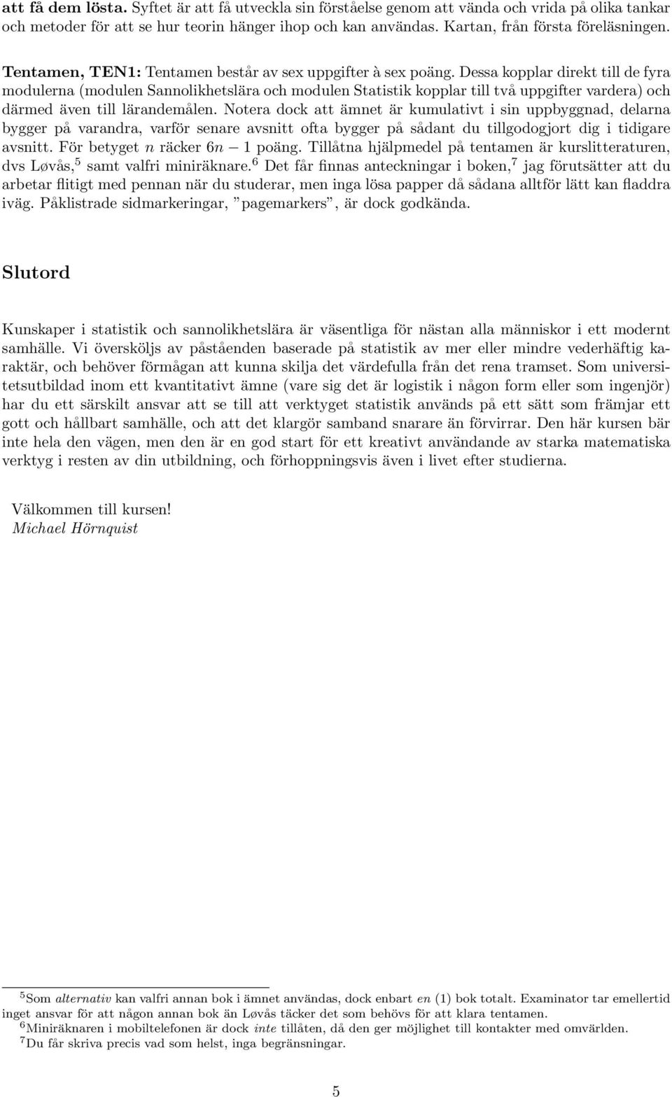 Dessa kopplar direkt till de fyra modulerna (modulen Sannolikhetslära och modulen Statistik kopplar till två uppgifter vardera) och därmed även till lärandemålen.