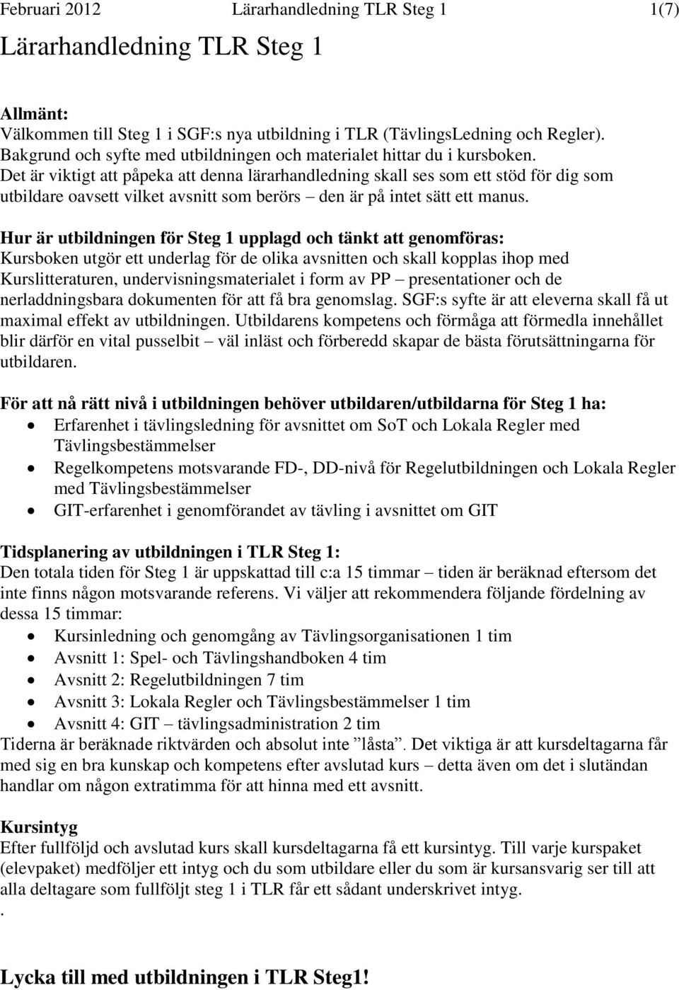 Det är viktigt att påpeka att denna lärarhandledning skall ses som ett stöd för dig som utbildare oavsett vilket avsnitt som berörs den är på intet sätt ett manus.