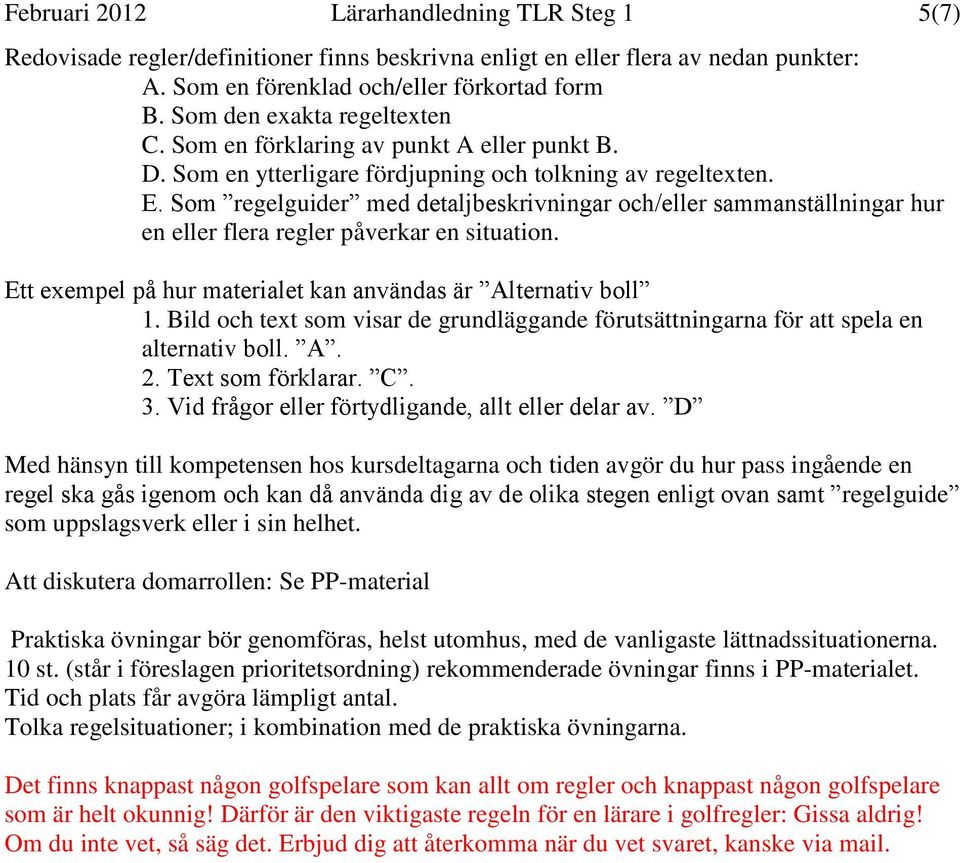 Som regelguider med detaljbeskrivningar och/eller sammanställningar hur en eller flera regler påverkar en situation. Ett exempel på hur materialet kan användas är Alternativ boll 1.