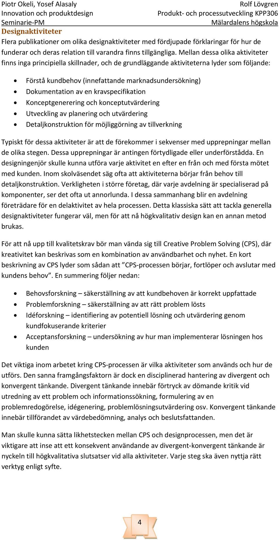 kravspecifikation Konceptgenerering och konceptutvärdering Utveckling av planering och utvärdering Detaljkonstruktion för möjliggörning av tillverkning Typiskt för dessa aktiviteter är att de
