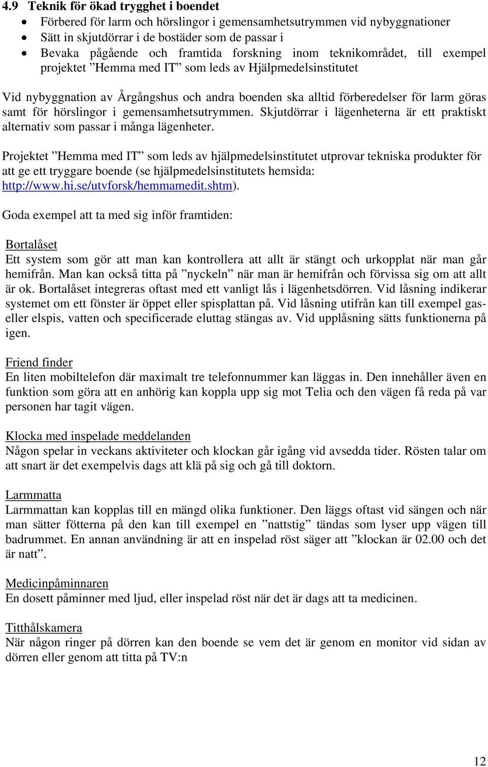 hörslingor i gemensamhetsutrymmen. Skjutdörrar i lägenheterna är ett praktiskt alternativ som passar i många lägenheter.