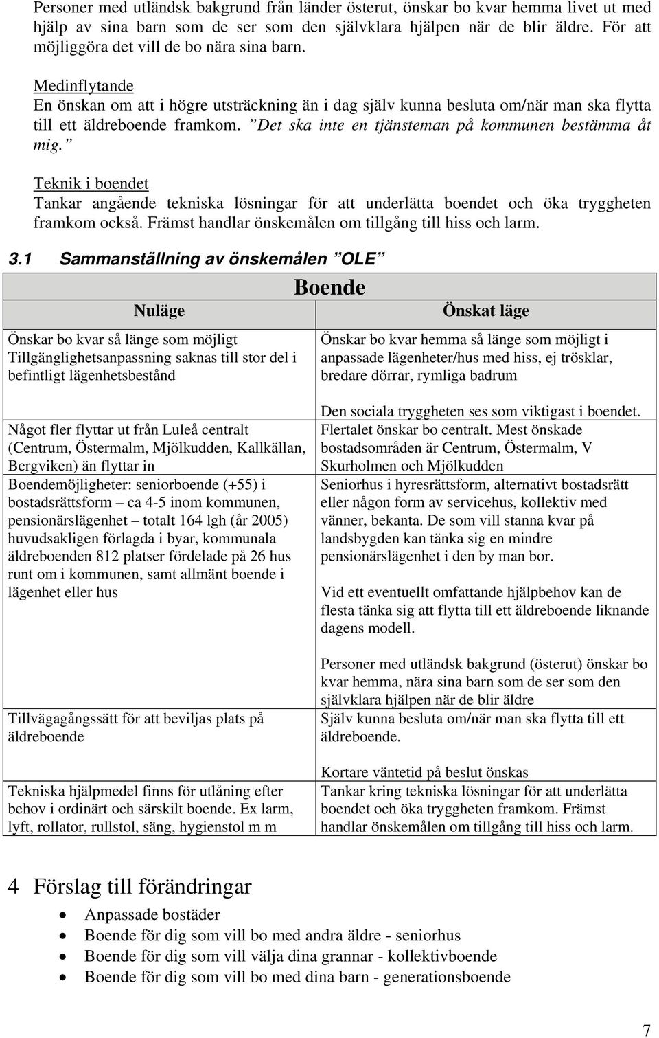 Det ska inte en tjänsteman på kommunen bestämma åt mig. Teknik i boendet Tankar angående tekniska lösningar för att underlätta boendet och öka tryggheten framkom också.