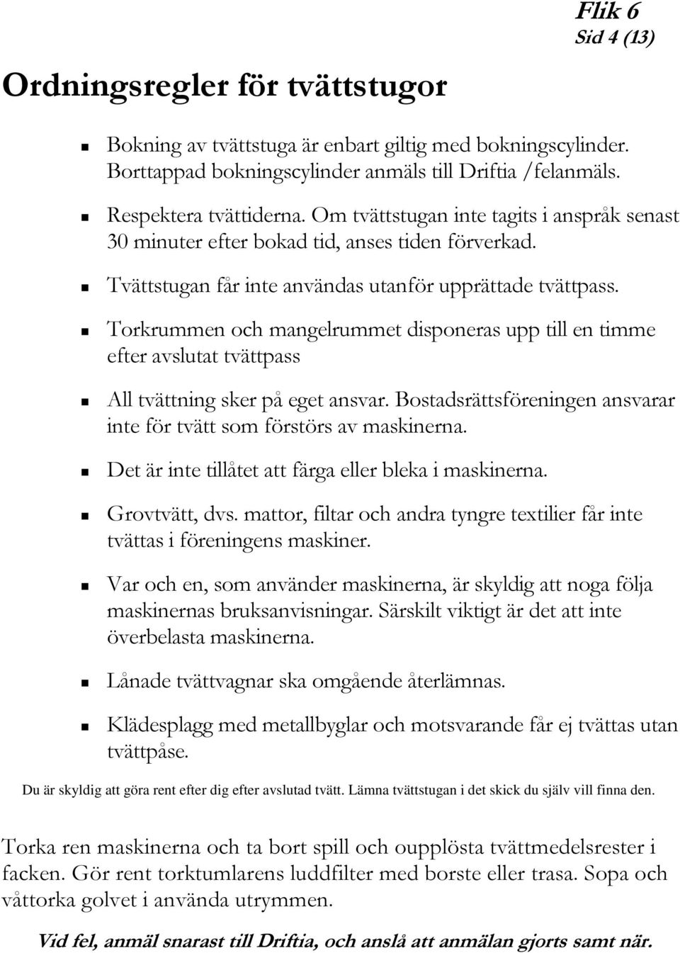 Torkrummen och mangelrummet disponeras upp till en timme efter avslutat tvättpass All tvättning sker på eget ansvar. Bostadsrättsföreningen ansvarar inte för tvätt som förstörs av maskinerna.