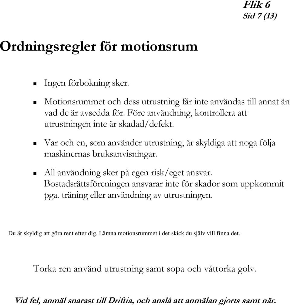 Var och en, som använder utrustning, är skyldiga att noga följa maskinernas bruksanvisningar. All användning sker på egen risk/eget ansvar.