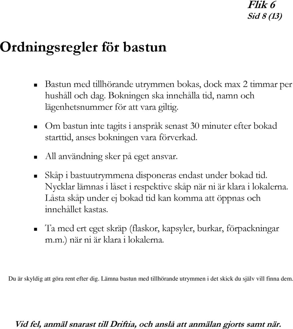 All användning sker på eget ansvar. Skåp i bastuutrymmena disponeras endast under bokad tid. Nycklar lämnas i låset i respektive skåp när ni är klara i lokalerna.