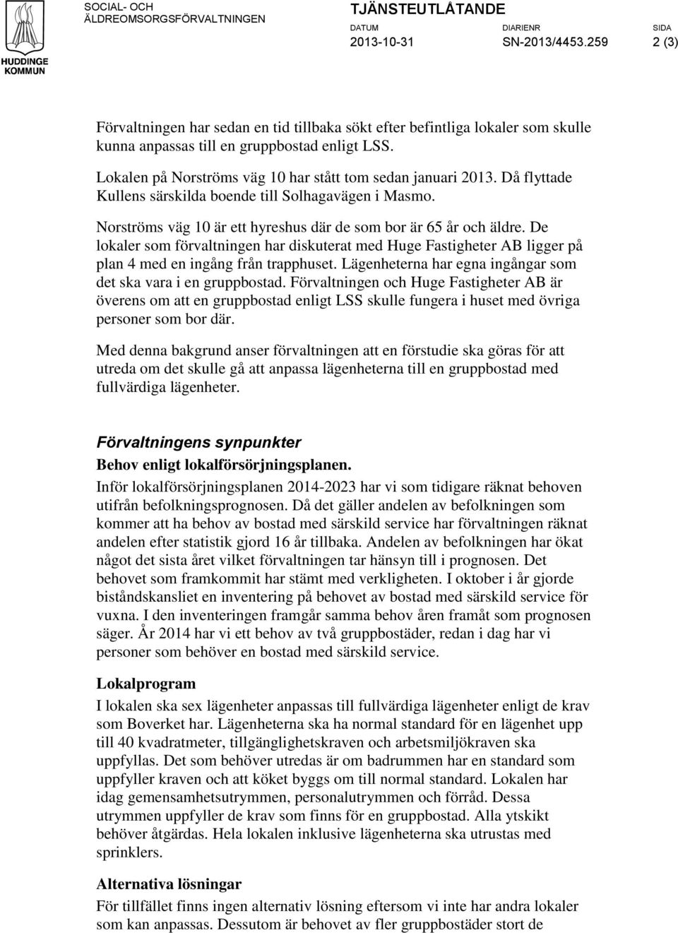 De lokaler som förvaltningen har diskuterat med Huge Fastigheter AB ligger på plan 4 med en ingång från trapphuset. Lägenheterna har egna ingångar som det ska vara i en gruppbostad.