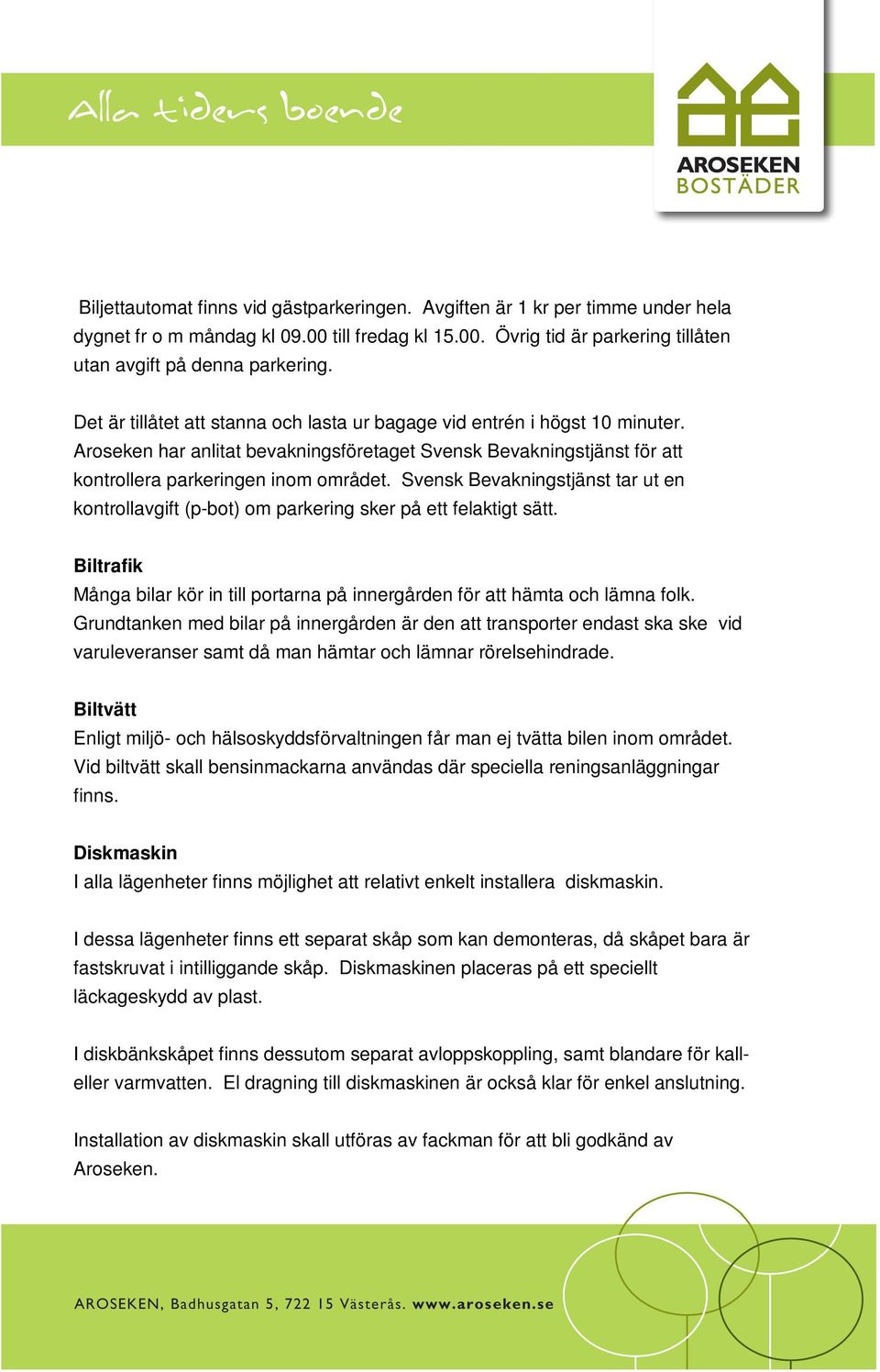 Svensk Bevakningstjänst tar ut en kontrollavgift (p-bot) om parkering sker på ett felaktigt sätt. Biltrafik Många bilar kör in till portarna på innergården för att hämta och lämna folk.