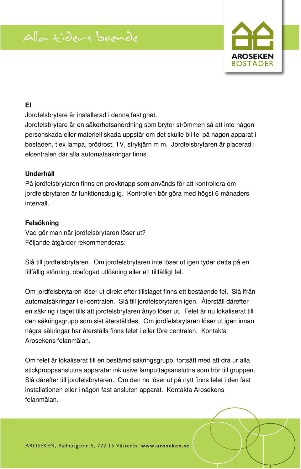strykjärn m m. Jordfelsbrytaren är placerad i elcentralen där alla automatsäkringar finns.