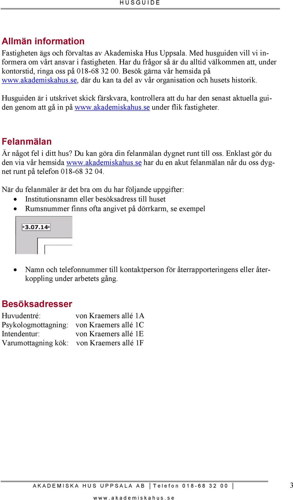 Husguiden är i utskrivet skick färskvara, kontrollera att du har den senast aktuella guiden genom att gå in på under flik fastigheter. Felanmälan Är något fel i ditt hus?