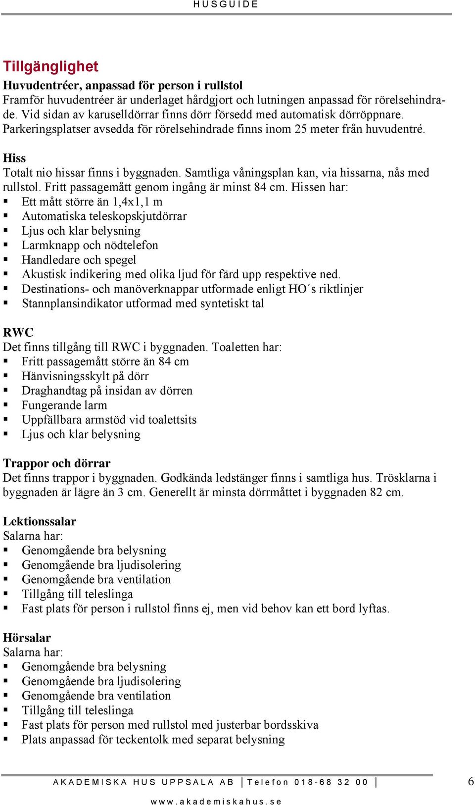 Samtliga våningsplan kan, via hissarna, nås med rullstol. Fritt passagemått genom ingång är minst 84 cm.