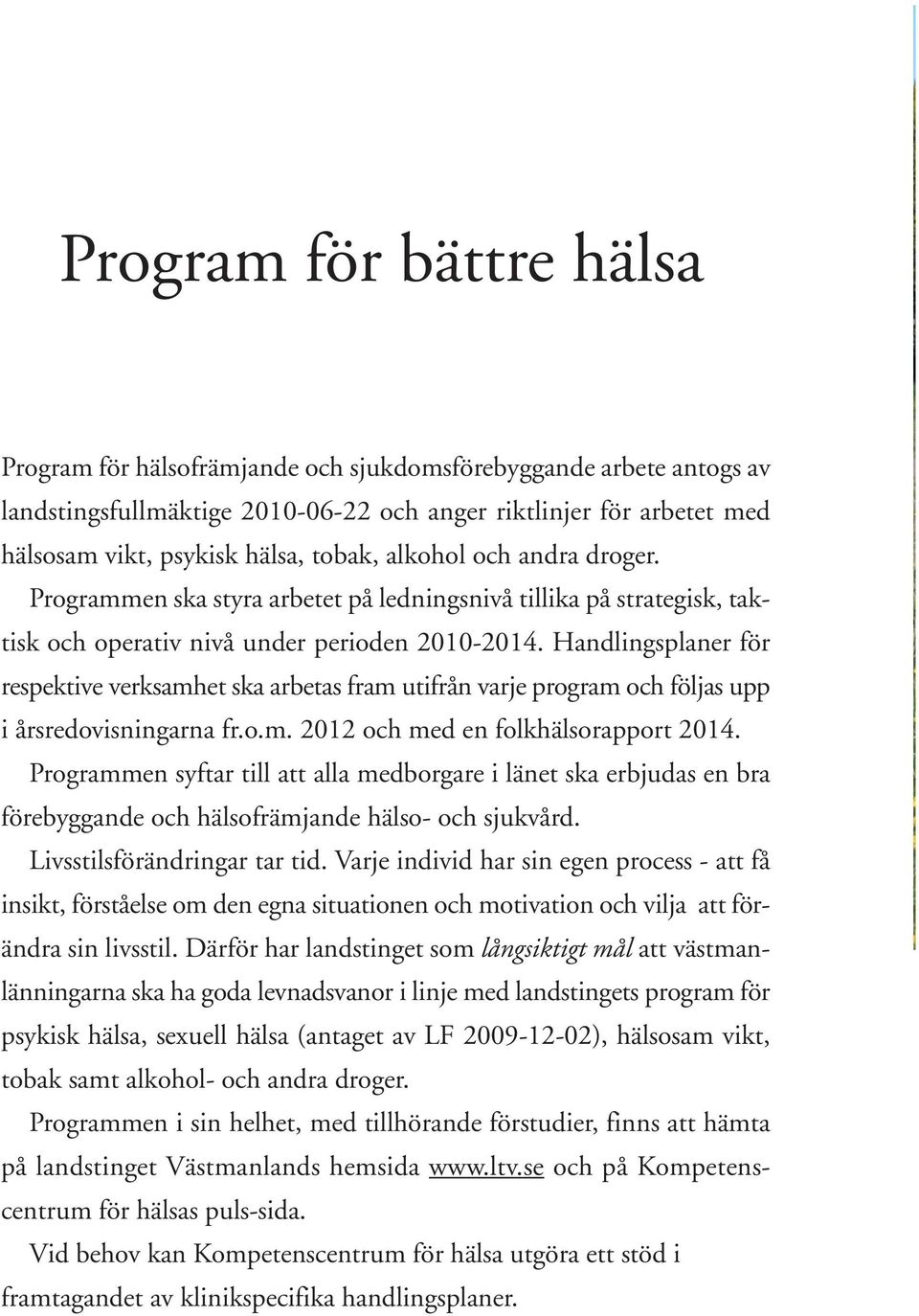 Handlingsplaner för respektive verksamhet ska arbetas fram utifrån varje program och följas upp i årsredovisningarna fr.o.m. 2012 och med en folkhälsorapport 2014.