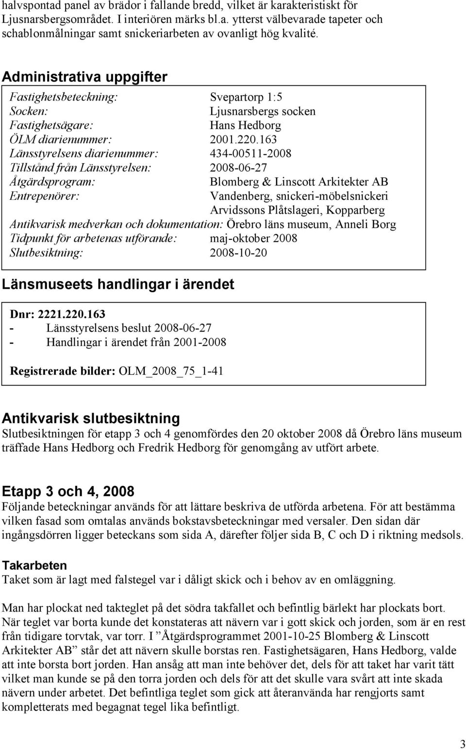 163 Länsstyrelsens diarienummer: 434-00511-2008 Tillstånd från Länsstyrelsen: 2008-06-27 Åtgärdsprogram: Blomberg & Linscott Arkitekter AB Entrepenörer: Vandenberg, snickeri-möbelsnickeri Arvidssons