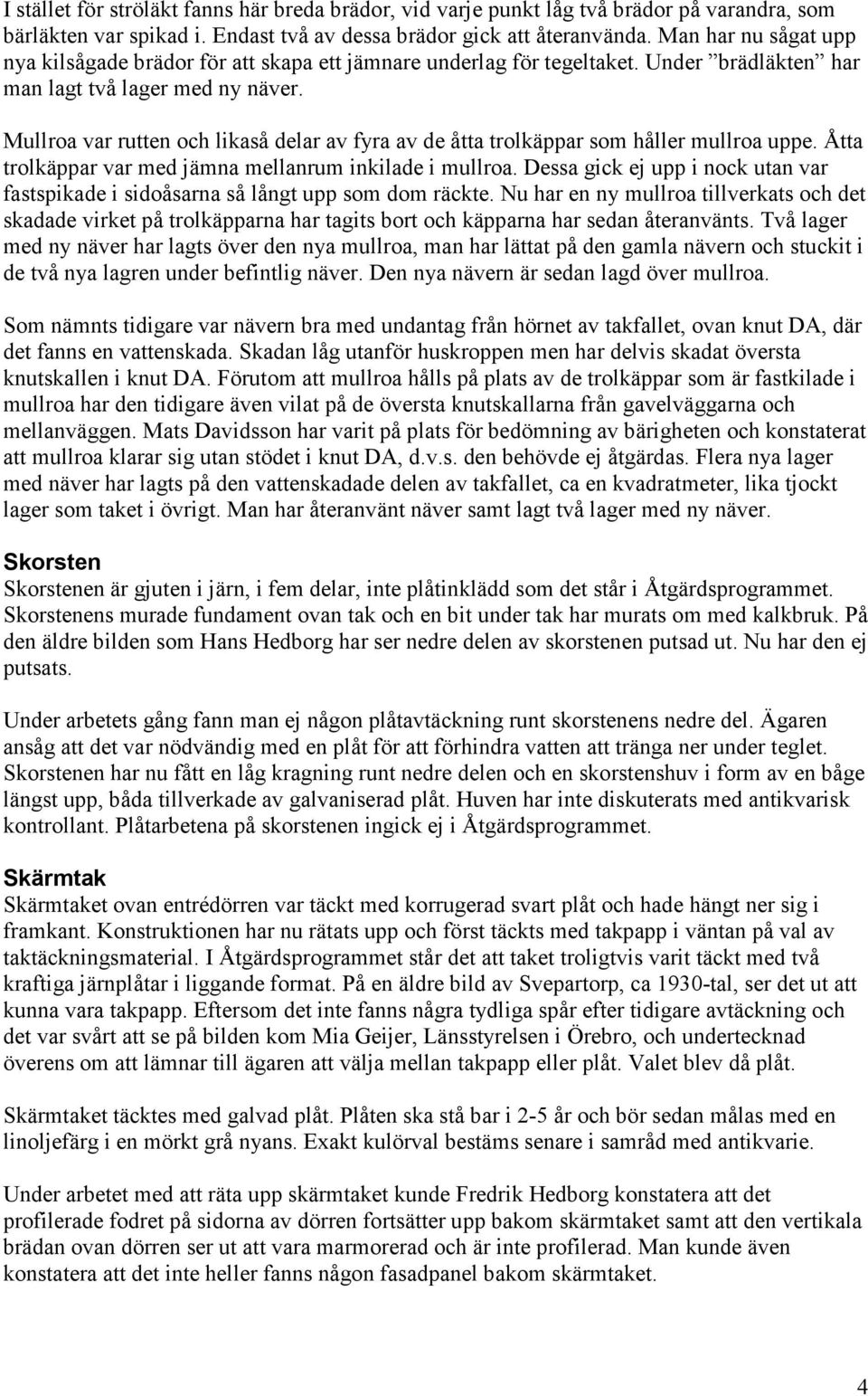 Mullroa var rutten och likaså delar av fyra av de åtta trolkäppar som håller mullroa uppe. Åtta trolkäppar var med jämna mellanrum inkilade i mullroa.